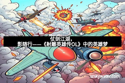 仗剑江湖，影随行——《射雕英雄传OL》中的英雄梦