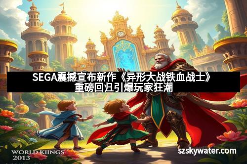 SEGA震撼宣布新作《异形大战铁血战士》重磅回归引爆玩家狂潮