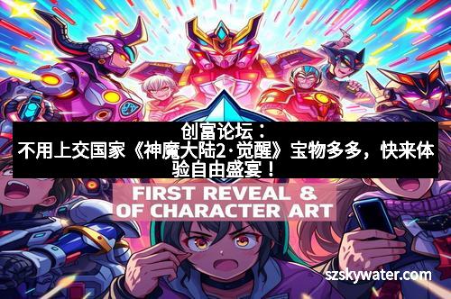 创富论坛：不用上交国家《神魔大陆2·觉醒》宝物多多，快来体验自由盛宴！